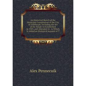 

Книга An Historical Sketch of the Municipal Constitution of the City of Edinburgh: Including the Set of the Burgh As Established in 1583 and Amended i