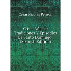 

Книга Cosas Añejas: Tradiciones Y Episodios De Santo Domingo. (Spanish Edition)