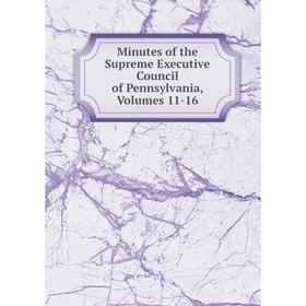 

Книга Minutes of the Supreme Executive Council of Pennsylvania, Volumes 11-16