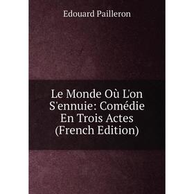 

Книга Le Monde Où L'on S'ennuie: Comédie En Trois Actes