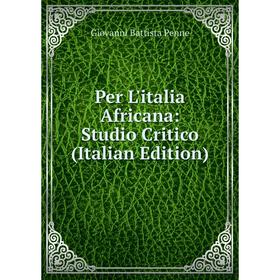 

Книга Per L'italia Africana: Studio Critico (Italian Edition)