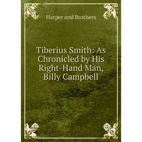 

Книга Tiberius Smith: As Chronicled by His Right-Hand Man, Billy Campbell