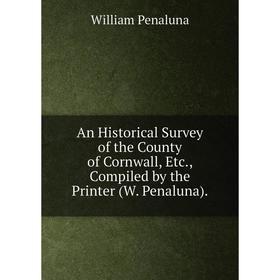 

Книга An Historical Survey of the County of Cornwall, Etc., Compiled by the Printer (W. Penaluna)