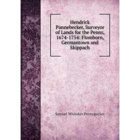 

Книга Hendrick Pannebecker, Surveyor of Lands for the Penns, 1674-1754: Flomborn, Germantown and Skippach