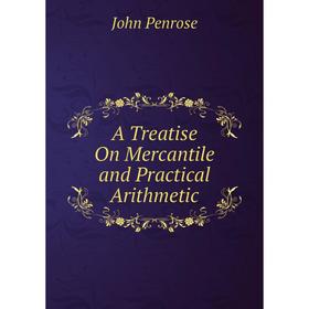 

Книга A Treatise On Mercantile and Practical Arithmetic