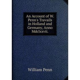 

Книга An Account of W. Penn's Travails in Holland and Germany, Anno Mdclxxvii