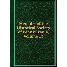 

Книга Memoirs of the Historical Society of Pennsylvania, Volume 13