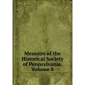

Книга Memoirs of the Historical Society of Pennsylvania, Volume 8