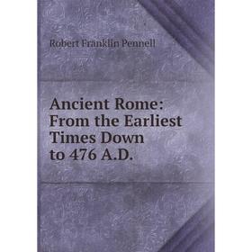 

Книга Ancient Rome: From the Earliest Times Down to 476 A.D