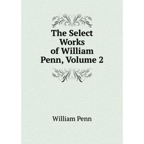 

Книга The Select Works of William Penn, Volume 2