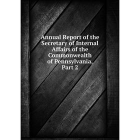 

Книга Annual Report of the Secretary of Internal Affairs of the Commonwealth of Pennsylvania, Part 2