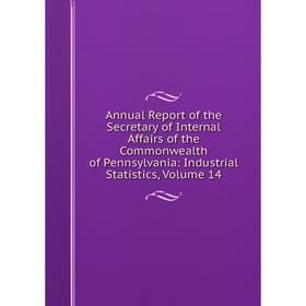 

Книга Annual Report of the Secretary of Internal Affairs of the Commonwealth of Pennsylvania: Industrial Statistics, Volume 14