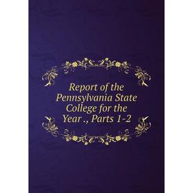 

Книга Report of the Pennsylvania State College for the Year., Parts 1-2