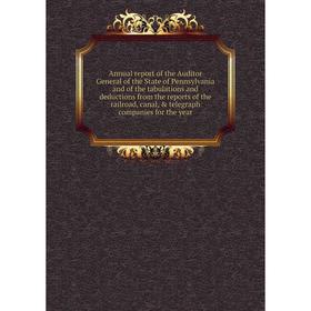

Книга Annual report of the Auditor General of the State of Pennsylvania and of the tabulations and deductions from the reports of the railroad, canal,