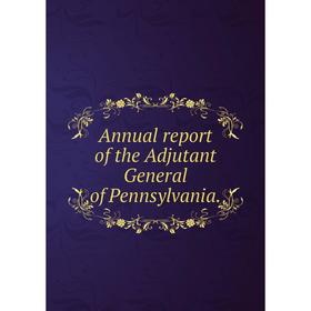 

Книга Annual report of the Adjutant General of Pennsylvania