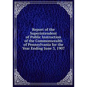 

Книга Report of the Superintendent of Public Instruction of the Commonwealth of Pennsylvania for the Year Ending June 3, 1907