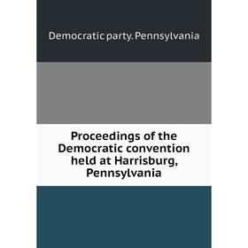 

Книга Proceedings of the Democratic convention held at Harrisburg, Pennsylvania