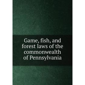 

Книга Game, fish, and forest laws of the commonwealth of Pennsylvania