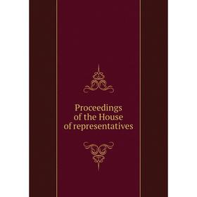 

Книга Proceedings of the House of representatives