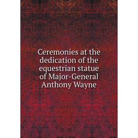 

Книга Ceremonies at the dedication of the equestrian statue of Major-General Anthony Wayne