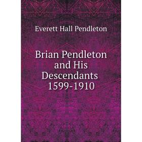 

Книга Brian Pendleton and His Descendants 1599-1910