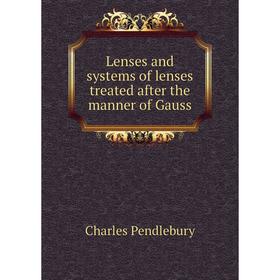 

Книга Lenses and systems of lenses treated after the manner of Gauss