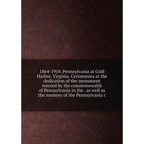 

Книга 1864-1910. Pennsylvania at Cold Harbor, Virginia. Ceremonies at the dedication of the monument erected by the commonwealth of Pennsylvania in th