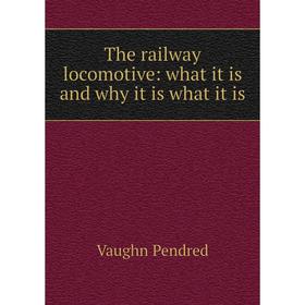 

Книга The railway locomotive: what it is and why it is what it is