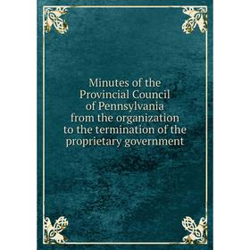 

Книга Minutes of the Provincial Council of Pennsylvania from the organization to the termination of the proprietary government