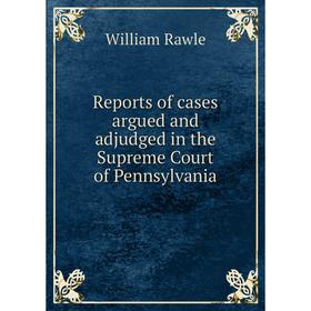 

Книга Reports of cases argued and adjudged in the Supreme Court of Pennsylvania