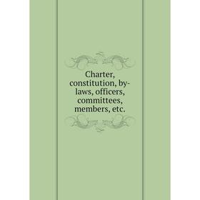 

Книга Charter, constitution, by-laws, officers, committees, members, etc