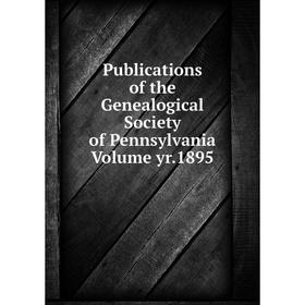 

Книга Publications of the Genealogical Society of Pennsylvania Volume yr.1895