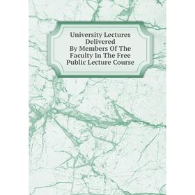 

Книга University Lectures Delivered By Members Of The Faculty In The Free Public Lecture Course