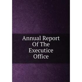 

Книга Annual Report Of The Executice Office