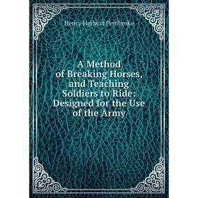 

Книга A Method of Breaking Horses, and Teaching Soldiers to Ride: Designed for the Use of the Army