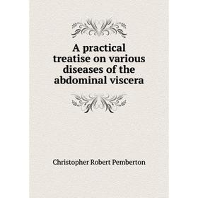 

Книга A practical treatise on various diseases of the abdominal viscera