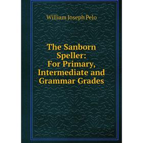 

Книга The Sanborn Speller: For Primary, Intermediate and Grammar Grades