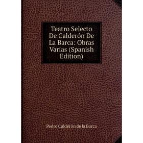 

Книга Teatro Selecto De Calderón De La Barca: Obras Varias (Spanish Edition)