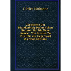 

Книга Geschichte Der Brandenburg-Preussischen Reiterei: Bd. Die Neue Armee: Von Frieden Zu Tilsit Bis Zur Gegenwart (German Edition)