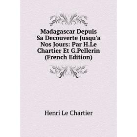 

Книга Madagascar Depuis Sa Decouverte Jusqu'a Nos Jours: Par HLe Chartier Et GPellerin