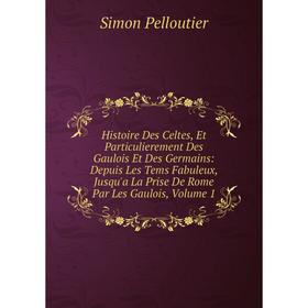 

Книга Histoire Des Celtes, Et Particulierement Des Gaulois Et Des Germains: Depuis Les Tems Fabuleux, Jusqu'a La Prise De Rome Par Les Gaulois, Volume