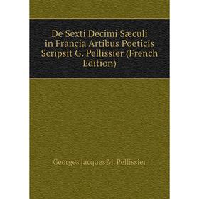 

Книга De Sexti Decimi Sæculi in Francia Artibus Poeticis Scripsit G. Pellissier (French Edition)