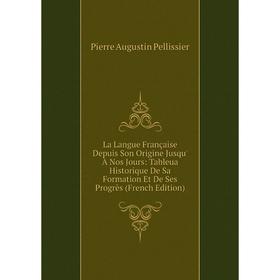 

Книга La Langue Française Depuis Son Origine Jusqu' À Nos Jours: Tableua Historique De Sa Formation Et De Ses Progrès