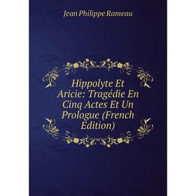 

Книга Hippolyte Et Aricie: Tragédie En Cinq Actes Et Un Prologue (French Edition)