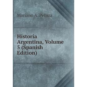 

Книга Historia Argentina, Volume 5 (Spanish Edition)