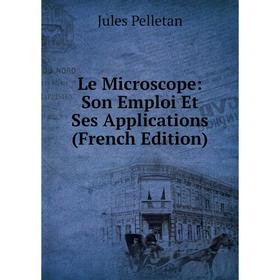 

Книга Le Microscope: Son Emploi Et Ses Applications