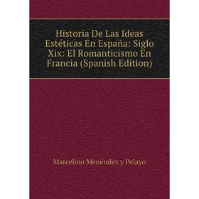 

Книга Historia De Las Ideas Estéticas En España: Siglo Xix: El Romanticismo En Francia (Spanish Edition)