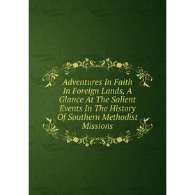 

Книга Adventures In Faith In Foreign Lands, A Glance At The Salient Events In The History Of Southern Methodist Missions