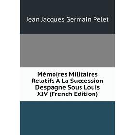 

Книга Mémoires Militaires Relatifs À La Succession D'espagne Sous Louis XIV