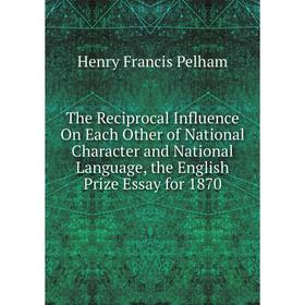 

Книга The Reciprocal Influence On Each Other of National Character and National Language, the English Prize Essay for 1870